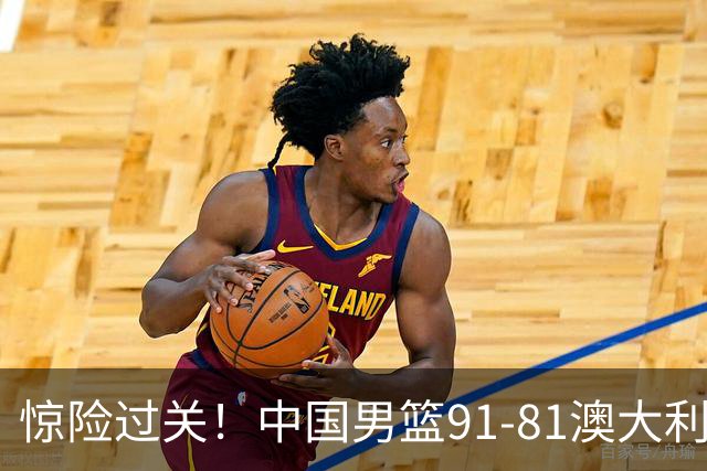 惊险过关！中国男篮91-81澳大利亚 王俊杰末节统治比赛拿下开门红